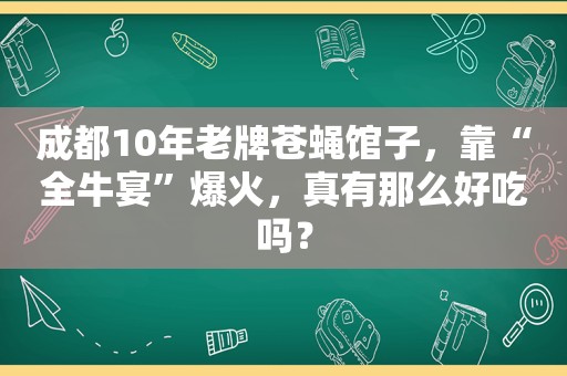 成都10年老牌苍蝇馆子，靠“全牛宴”爆火，真有那么好吃吗？