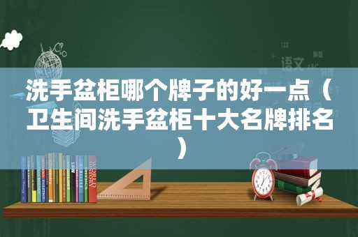 洗手盆柜哪个牌子的好一点（卫生间洗手盆柜十大名牌排名）