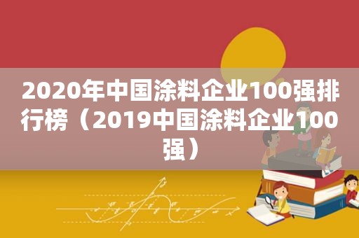 2020年中国涂料企业100强排行榜（2019中国涂料企业100强）