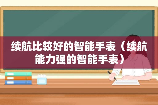 续航比较好的智能手表（续航能力强的智能手表）