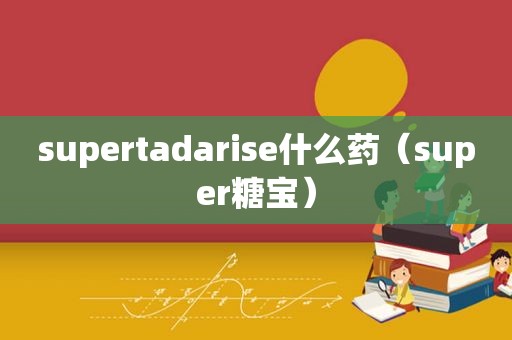 supertadarise什么药（super糖宝）