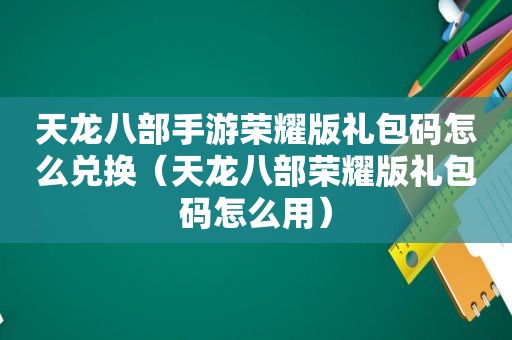 天龙八部手游荣耀版礼包码怎么兑换（天龙八部荣耀版礼包码怎么用）