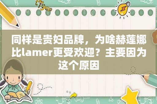 同样是贵妇品牌，为啥赫莲娜比lamer更受欢迎？主要因为这个原因