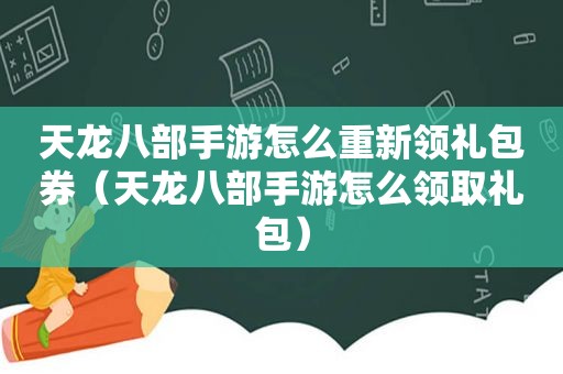 天龙八部手游怎么重新领礼包券（天龙八部手游怎么领取礼包）