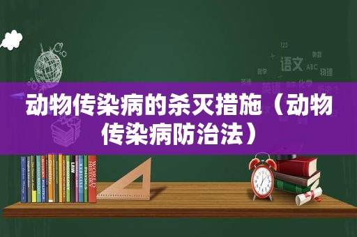 动物传染病的杀灭措施（动物传染病防治法）