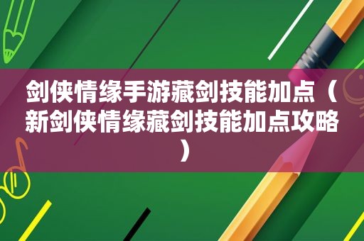 剑侠情缘手游藏剑技能加点（新剑侠情缘藏剑技能加点攻略）