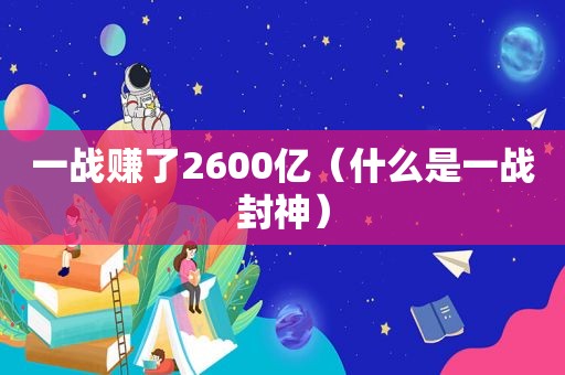 一战赚了2600亿（什么是一战封神）