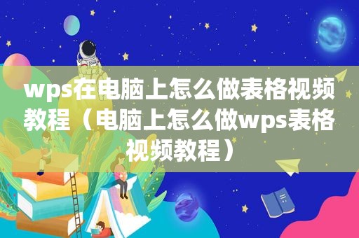 wps在电脑上怎么做表格视频教程（电脑上怎么做wps表格视频教程）