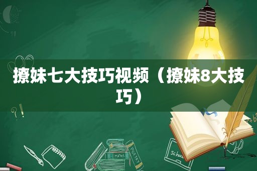 撩妹七大技巧视频（撩妹8大技巧）