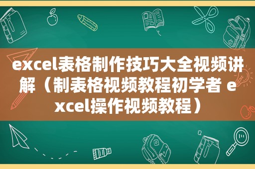 excel表格制作技巧大全视频讲解（制表格视频教程初学者 excel操作视频教程）