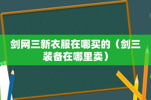 剑网三新衣服在哪买的（剑三装备在哪里卖）