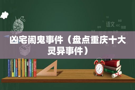 凶宅闹鬼事件（盘点重庆十大灵异事件）