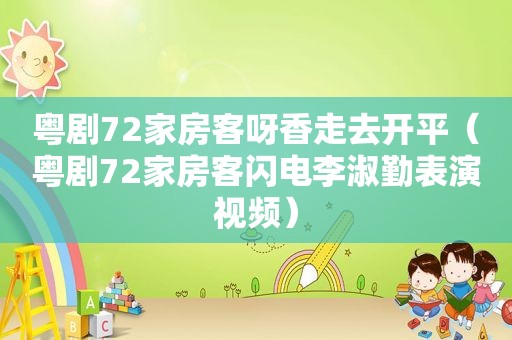 粤剧72家房客呀香走去开平（粤剧72家房客闪电李淑勤表演视频）