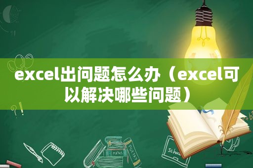 excel出问题怎么办（excel可以解决哪些问题）