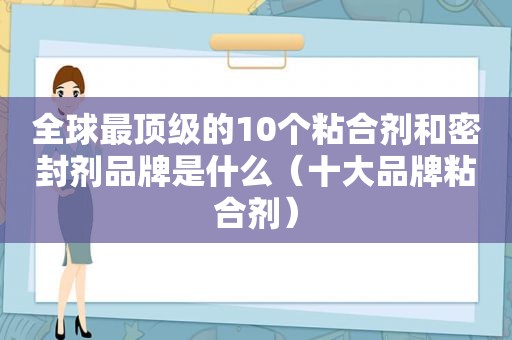 全球最顶级的10个粘合剂和密封剂品牌是什么（十大品牌粘合剂）