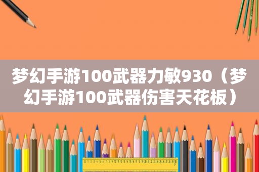 梦幻手游100武器力敏930（梦幻手游100武器伤害天花板）