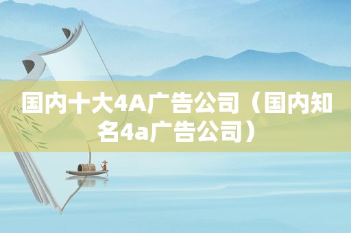 国内十大4A广告公司（国内知名4a广告公司）