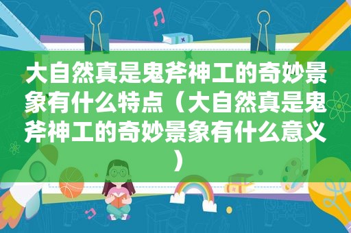 大自然真是鬼斧神工的奇妙景象有什么特点（大自然真是鬼斧神工的奇妙景象有什么意义）