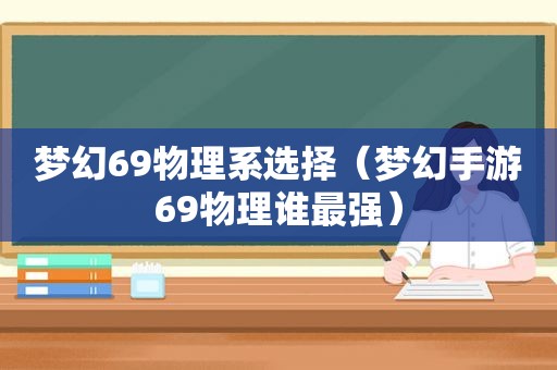 梦幻69物理系选择（梦幻手游69物理谁最强）