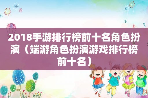 2018手游排行榜前十名角色扮演（端游角色扮演游戏排行榜前十名）