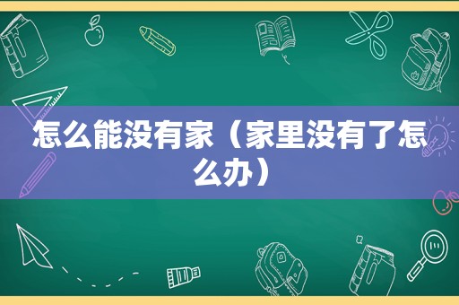 怎么能没有家（家里没有了怎么办）