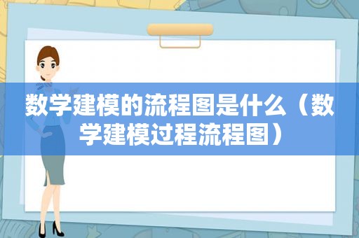 数学建模的流程图是什么（数学建模过程流程图）