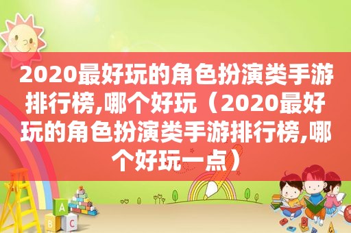 2020最好玩的角色扮演类手游排行榜,哪个好玩（2020最好玩的角色扮演类手游排行榜,哪个好玩一点）