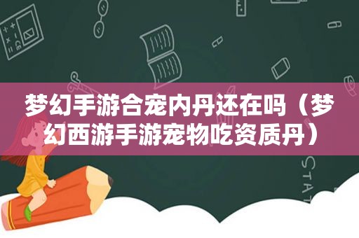 梦幻手游合宠内丹还在吗（梦幻西游手游宠物吃资质丹）