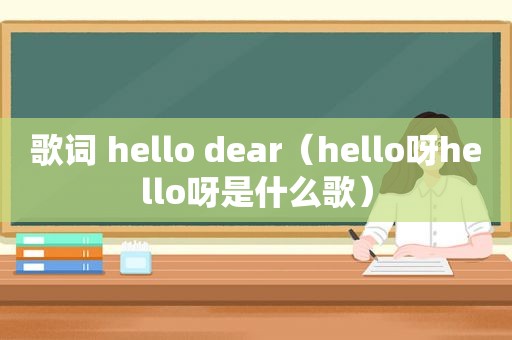 歌词 hello dear（hello呀hello呀是什么歌）