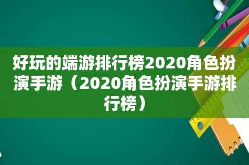 好玩的端游排行榜2020角色扮演手游（2020角色扮演手游排行榜）