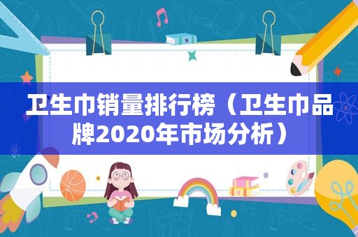 卫生巾销量排行榜（卫生巾品牌2020年市场分析）