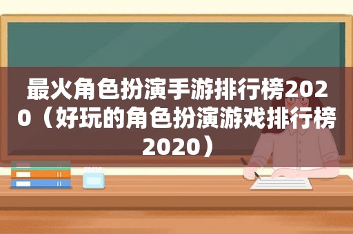 最火角色扮演手游排行榜2020（好玩的角色扮演游戏排行榜2020）