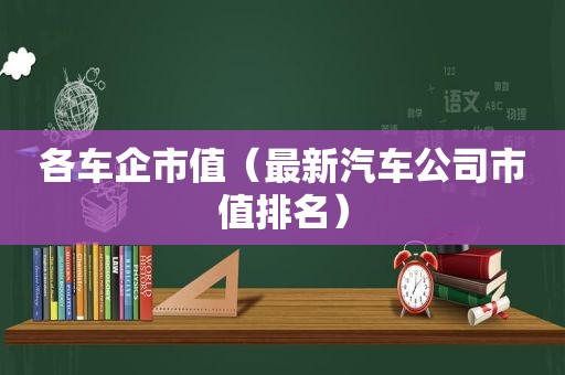 各车企市值（最新汽车公司市值排名）