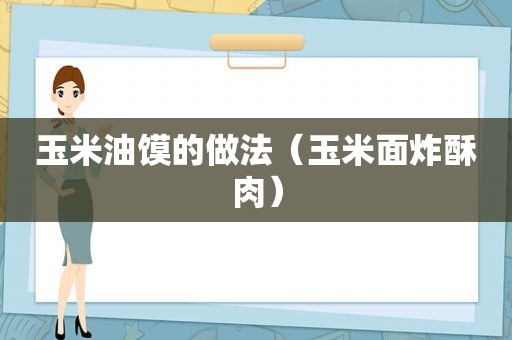 玉米油馍的做法（玉米面炸酥肉）