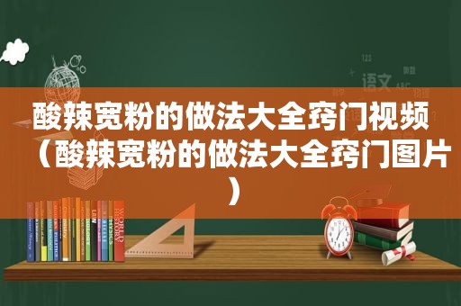 酸辣宽粉的做法大全窍门视频（酸辣宽粉的做法大全窍门图片）