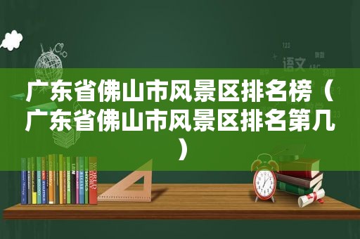 广东省佛山市风景区排名榜（广东省佛山市风景区排名第几）