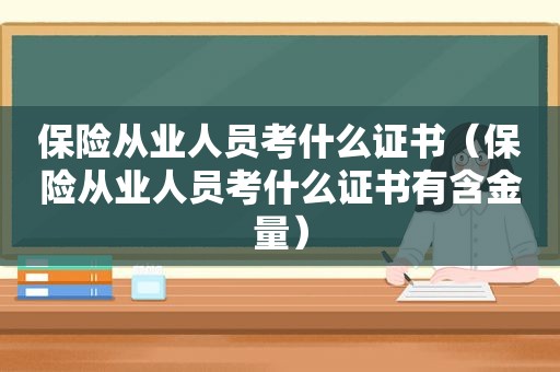 保险从业人员考什么证书（保险从业人员考什么证书有含金量）