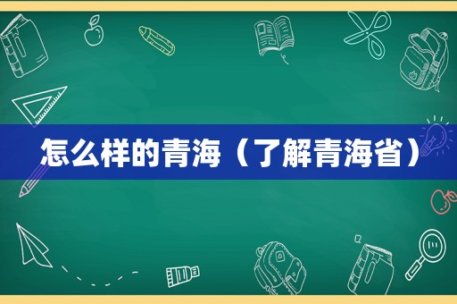 怎么样的青海（了解青海省）