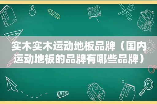 实木实木运动地板品牌（国内运动地板的品牌有哪些品牌）