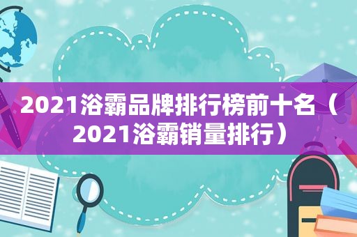 2021浴霸品牌排行榜前十名（2021浴霸销量排行）