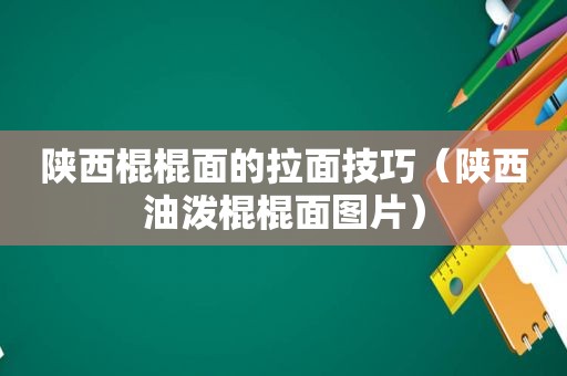 陕西棍棍面的拉面技巧（陕西油泼棍棍面图片）