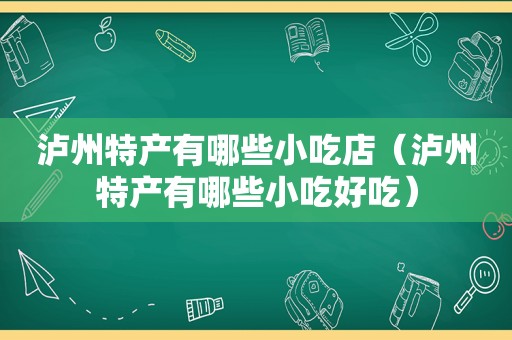 泸州特产有哪些小吃店（泸州特产有哪些小吃好吃）