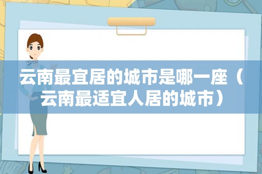 云南最宜居的城市是哪一座（云南最适宜人居的城市）