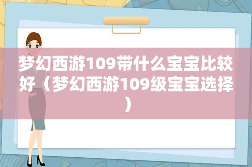 梦幻西游109带什么宝宝比较好（梦幻西游109级宝宝选择）