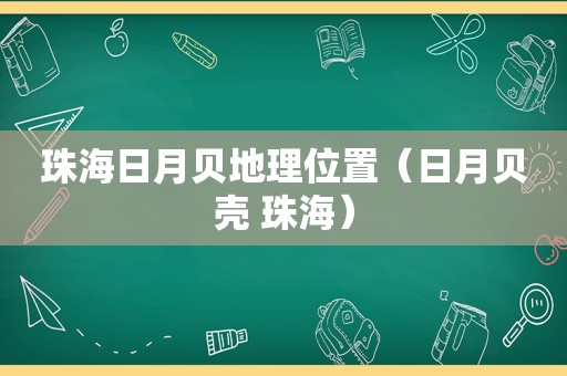 珠海日月贝地理位置（日月贝壳 珠海）