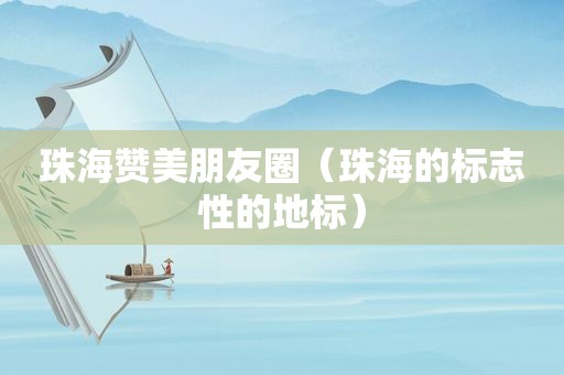 珠海赞美朋友圈（珠海的标志性的地标）