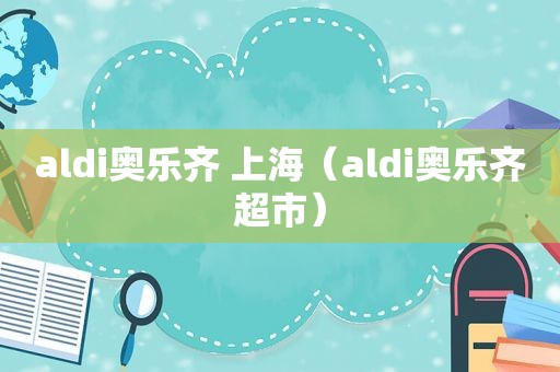 aldi奥乐齐 上海（aldi奥乐齐超市）