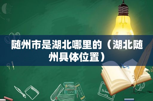 随州市是湖北哪里的（湖北随州具 *** 置）