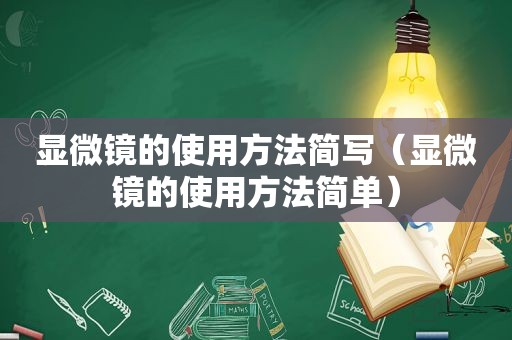 显微镜的使用方法简写（显微镜的使用方法简单）