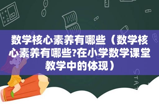 数学核心素养有哪些（数学核心素养有哪些?在小学数学课堂教学中的体现）